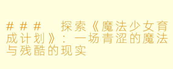 ### 探索《魔法少女育成计划》：一场青涩的魔法与残酷的现实