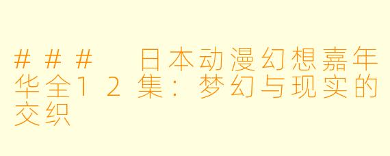 ### 日本动漫幻想嘉年华全12集：梦幻与现实的交织
