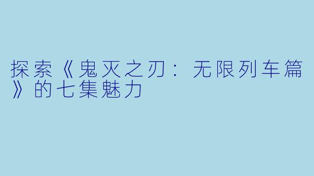 探索《鬼灭之刃:无限列车篇》的七集魅力
