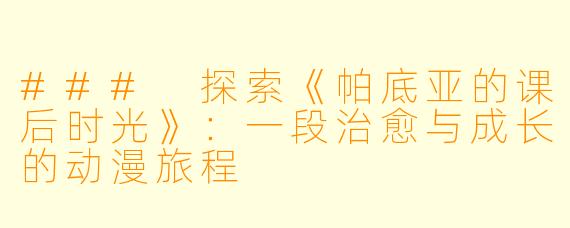 ### 探索《帕底亚的课后时光》：一段治愈与成长的动漫旅程
