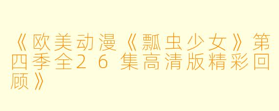 《欧美动漫《瓢虫少女》第四季全26集高清版精彩回顾》