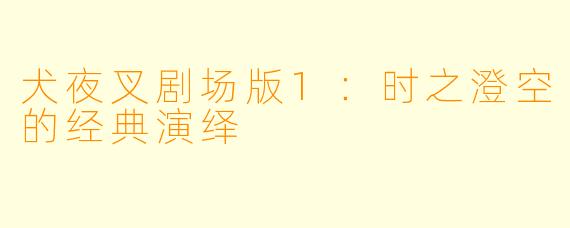 犬夜叉剧场版1：时之澄空的经典演绎