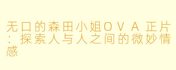 无口的森田小姐OVA正片：探索人与人之间的微妙情感