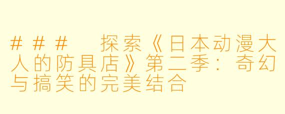 ### 探索《日本动漫大人的防具店》第二季：奇幻与搞笑的完美结合