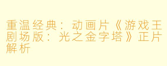 重温经典：动画片《游戏王剧场版：光之金字塔》正片解析
