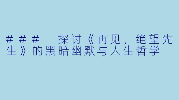 ### 探讨《再见，绝望先生》的黑暗幽默与人生哲学
