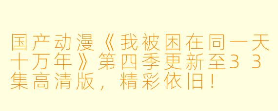 国产动漫《我被困在同一天十万年》第四季更新至33集高清版,精彩依旧!