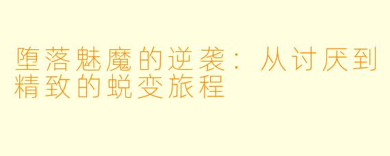 堕落魅魔的逆袭：从讨厌到精致的蜕变旅程