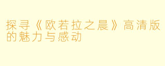 探寻《欧若拉之晨》高清版的魅力与感动