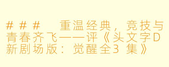 ### 重温经典，竞技与青春齐飞——评《头文字D新剧场版：觉醒全3集》