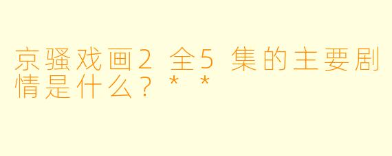 京骚戏画2全5集的主要剧情是什么?**