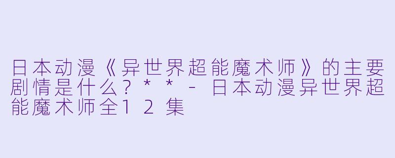 日本动漫《异世界超能魔术师》的主要剧情是什么?**