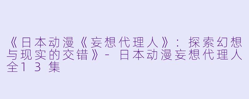 《日本动漫《妄想代理人》:探索幻想与现实的交错》