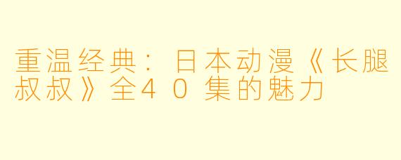 重温经典:日本动漫《长腿叔叔》全40集的魅力