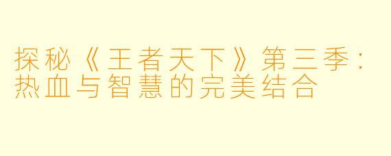 探秘《王者天下》第三季:热血与智慧的完美结合