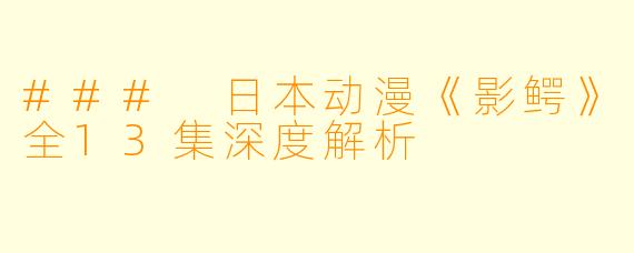 ### 日本动漫《影鳄》全13集深度解析