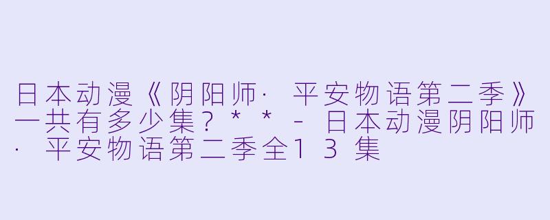 日本动漫《阴阳师·平安物语第二季》一共有多少集？**