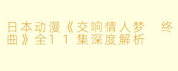 日本动漫《交响情人梦 终曲》全11集深度解析