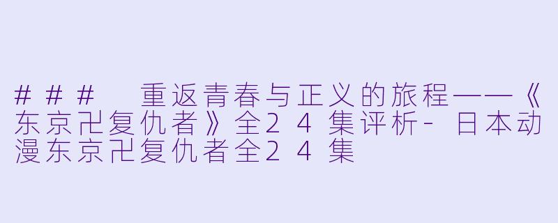 ### 重返青春与正义的旅程——《东京卍复仇者》全24集评析-日本动漫东京卍复仇者全24集