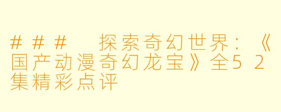### 探索奇幻世界:《国产动漫奇幻龙宝》全52集精彩点评