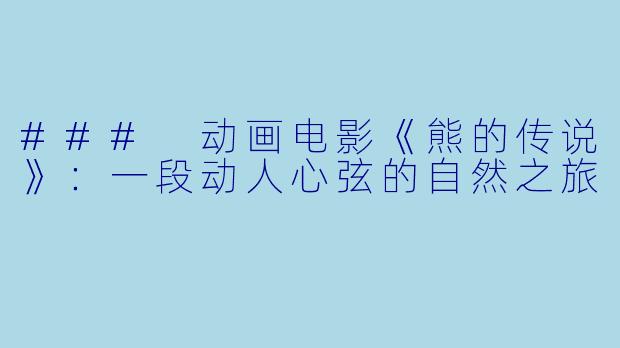 ### 动画电影《熊的传说》：一段动人心弦的自然之旅