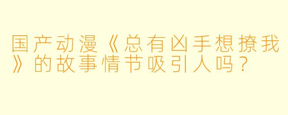 国产动漫《总有凶手想撩我》的故事情节吸引人吗？