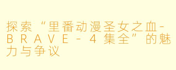 探索“里番动漫圣女之血-BRAVE-4集全”的魅力与争议