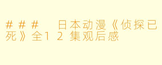 ### 日本动漫《侦探已死》全12集观后感