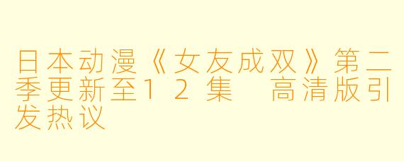 日本动漫《女友成双》第二季更新至12集 高清版引发热议