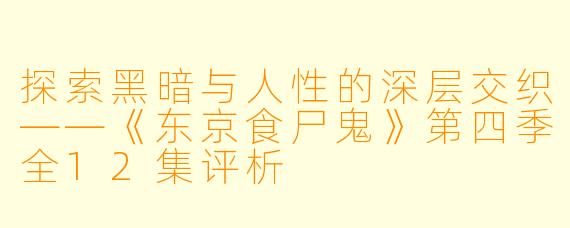 探索黑暗与人性的深层交织——《东京食尸鬼》第四季全12集评析