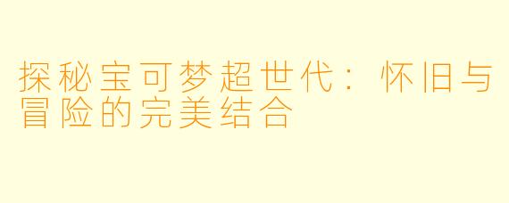 探秘宝可梦超世代：怀旧与冒险的完美结合