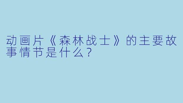 动画片《森林战士》的主要故事情节是什么？  