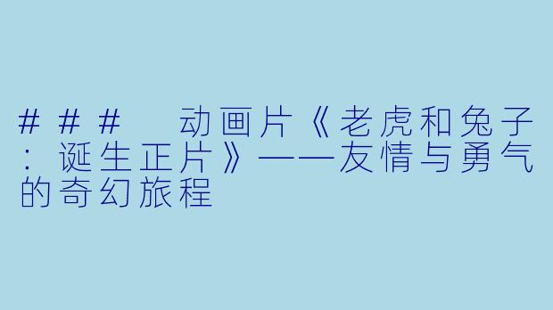 ### 动画片《老虎和兔子：诞生正片》——友情与勇气的奇幻旅程