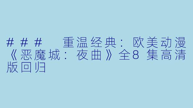 ### 重温经典:欧美动漫《恶魔城:夜曲》全8集高清版回归