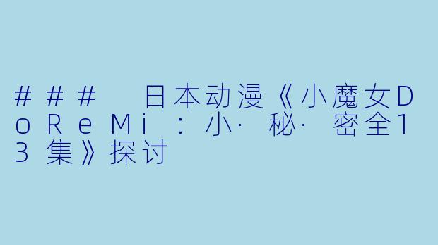 ### 日本动漫《小魔女DoReMi：小·秘·密全13集》探讨