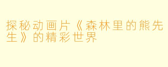 探秘动画片《森林里的熊先生》的精彩世界
