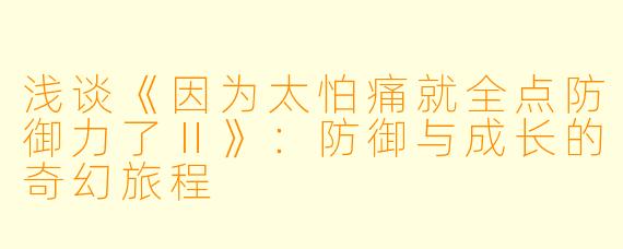 浅谈《因为太怕痛就全点防御力了Ⅱ》：防御与成长的奇幻旅程