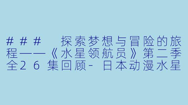 ### 探索梦想与冒险的旅程——《水星领航员》第二季全26集回顾-日本动漫水星领航员第二季全26集