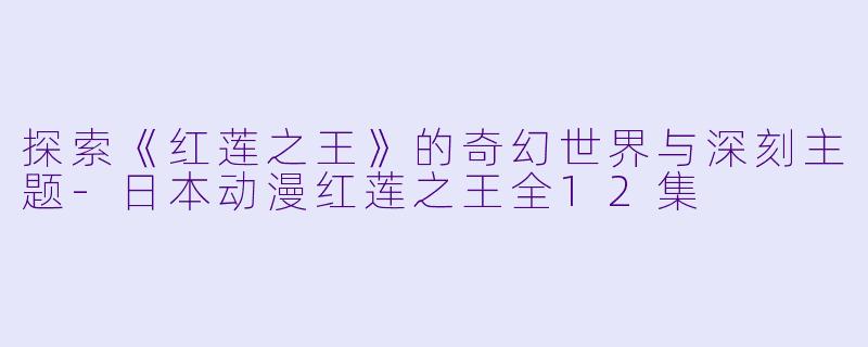 探索《红莲之王》的奇幻世界与深刻主题