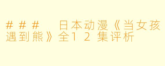 ### 日本动漫《当女孩遇到熊》全12集评析