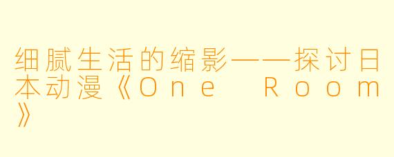 细腻生活的缩影——探讨日本动漫《One Room》