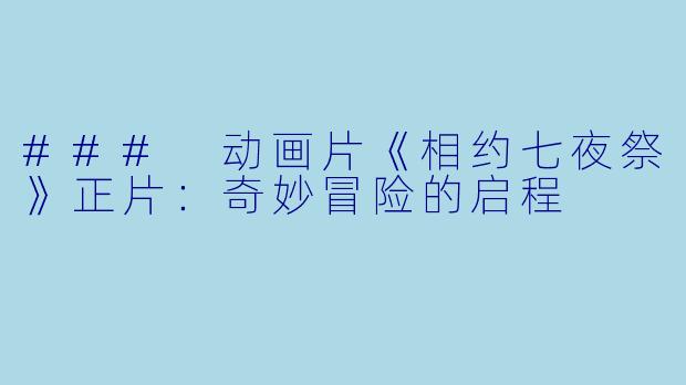 ### 动画片《相约七夜祭》正片：奇妙冒险的启程