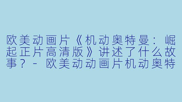 欧美动画片《机动奥特曼:崛起正片高清版》讲述了什么故事?