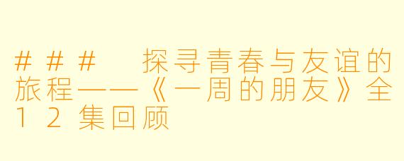 ### 探寻青春与友谊的旅程——《一周的朋友》全12集回顾