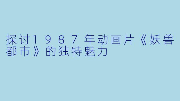 探讨1987年动画片《妖兽都市》的独特魅力