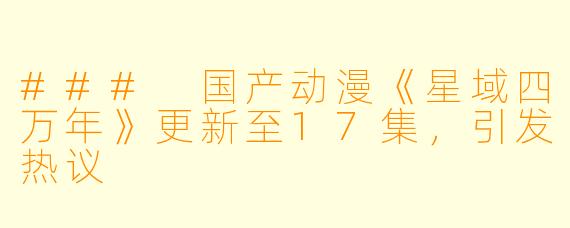 ### 国产动漫《星域四万年》更新至17集，引发热议