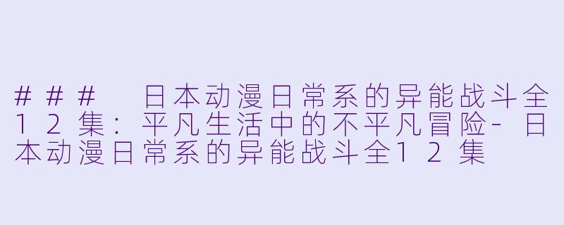 ### 日本动漫日常系的异能战斗全12集:平凡生活中的不平凡冒险