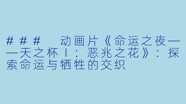 ### 动画片《命运之夜——天之杯Ⅰ：恶兆之花》：探索命运与牺牲的交织