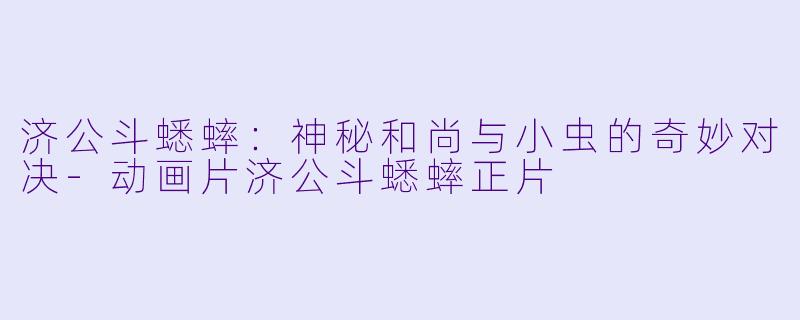 济公斗蟋蟀：神秘和尚与小虫的奇妙对决-动画片济公斗蟋蟀正片