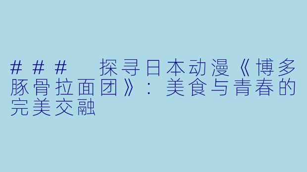### 探寻日本动漫《博多豚骨拉面团》：美食与青春的完美交融